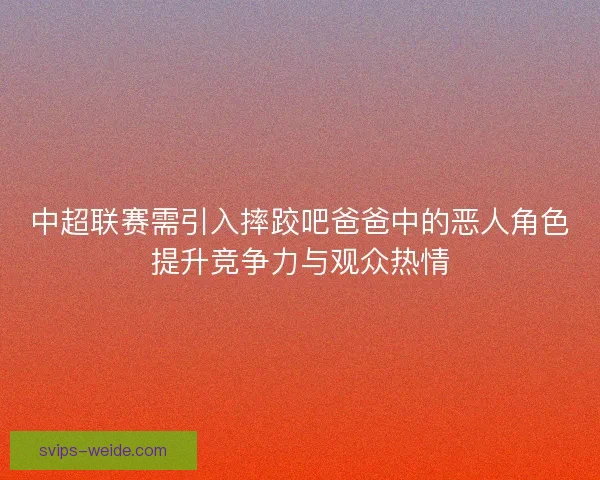 中超联赛需引入摔跤吧爸爸中的恶人角色提升竞争力与观众热情
