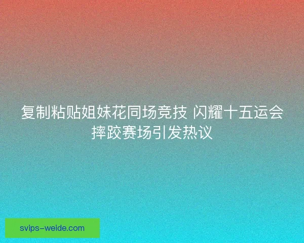 复制粘贴姐妹花同场竞技 闪耀十五运会摔跤赛场引发热议 复制粘贴姐妹花同场竞技 闪耀十五运会摔跤赛场引发热议