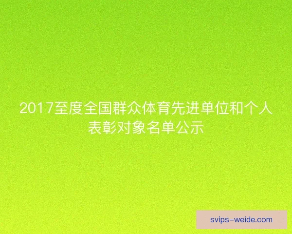 2017至度全国群众体育先进单位和个人表彰对象名单公示